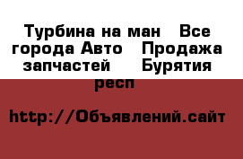 Турбина на ман - Все города Авто » Продажа запчастей   . Бурятия респ.